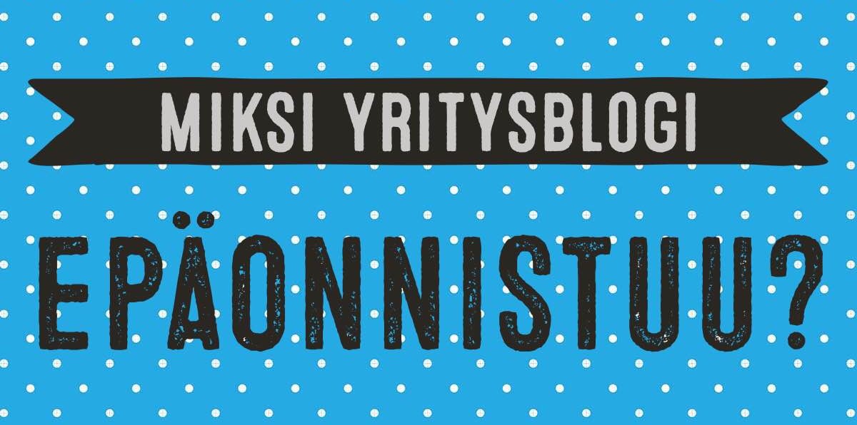 Miksi yritysblogi epäonnistuu - ja vastalääkkeet siihen.